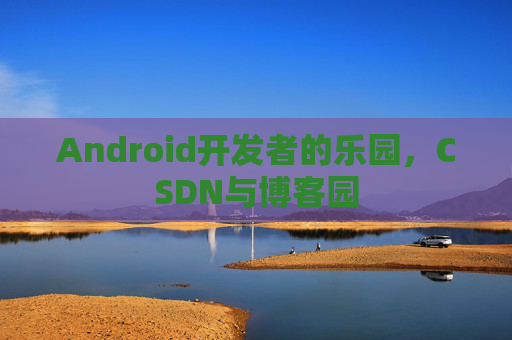 Android开发者的乐园，CSDN与博客园